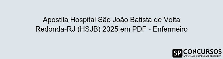 Apostila Hospital São João Batista de Volta Redonda-RJ (HSJB) 2025 em PDF - Enfermeiro