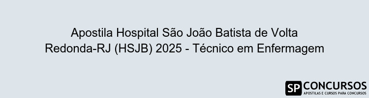 Apostila Hospital São João Batista de Volta Redonda-RJ (HSJB) 2025 - Técnico em Enfermagem