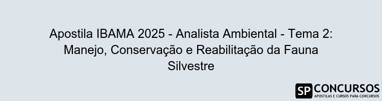 Apostila IBAMA 2025 - Analista Ambiental - Tema 2: Manejo, Conservação e Reabilitação da Fauna Silvestre