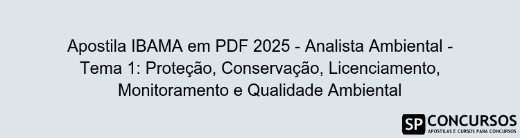 Apostila IBAMA em PDF 2025 - Analista Ambiental - Tema 1: Proteção, Conservação, Licenciamento, Monitoramento e Qualidade Ambiental