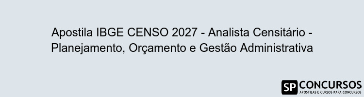 Apostila IBGE CENSO 2027 - Analista Censitário - Planejamento, Orçamento e Gestão Administrativa