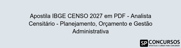 Apostila IBGE CENSO 2027 em PDF - Analista Censitário - Planejamento, Orçamento e Gestão Administrativa