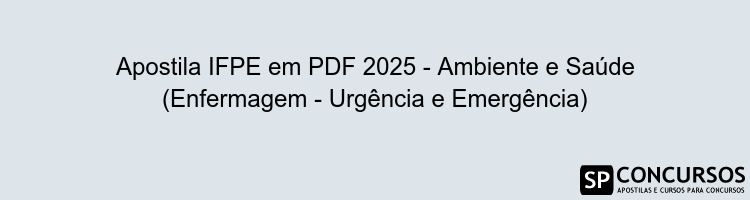 Apostila IFPE em PDF 2025 - Ambiente e Saúde (Enfermagem - Urgência e Emergência)