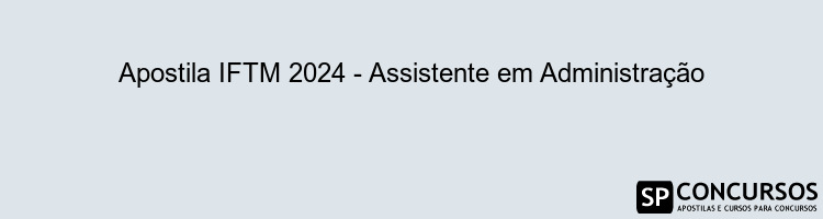 Apostila IFTM 2024 - Assistente em Administração