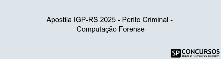 Apostila IGP-RS 2025 - Perito Criminal -  Computação Forense