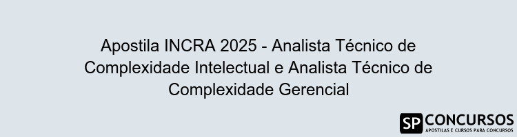 Apostila INCRA 2025 - Analista Técnico de Complexidade Intelectual e Analista Técnico de Complexidade Gerencial