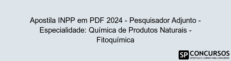 Apostila INPP em PDF 2024 - Pesquisador Adjunto - Especialidade: Química de Produtos Naturais - Fitoquímica