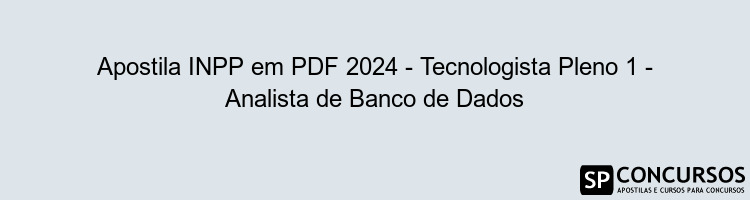 Apostila INPP em PDF 2024 - Tecnologista Pleno 1 - Analista de Banco de Dados