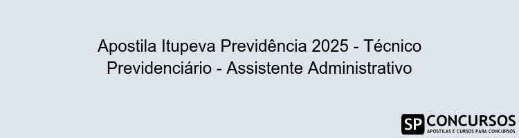 Apostila Itupeva Previdência 2025 - Técnico Previdenciário - Assistente Administrativo