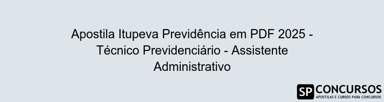 Apostila Itupeva Previdência em PDF 2025 - Técnico Previdenciário - Assistente Administrativo