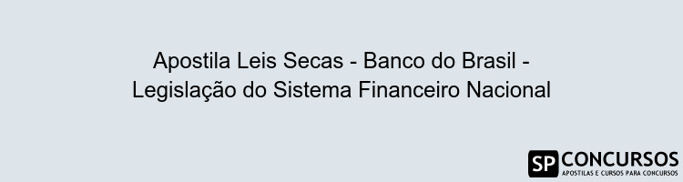Apostila Leis Secas - Banco do Brasil - Legislação do Sistema Financeiro Nacional