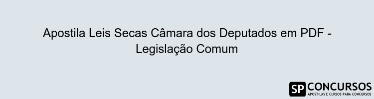 Apostila Leis Secas Câmara dos Deputados em PDF - Legislação Comum