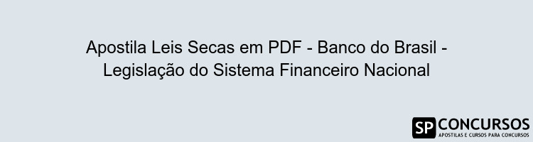 Apostila Leis Secas em PDF - Banco do Brasil - Legislação do Sistema Financeiro Nacional