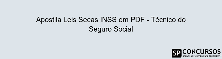 Apostila Leis Secas INSS em PDF - Técnico do Seguro Social