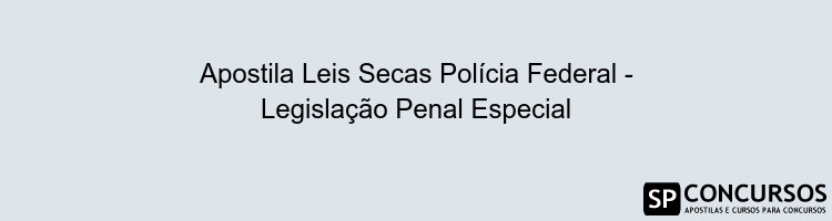 Apostila Leis Secas Polícia Federal - Legislação Penal Especial