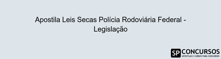 Apostila Leis Secas Polícia Rodoviária Federal - Legislação