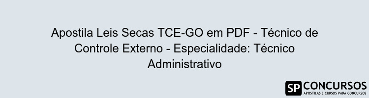 Apostila Leis Secas TCE-GO em PDF - Técnico de Controle Externo - Especialidade: Técnico Administrativo