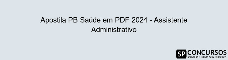 Apostila PB Saúde em PDF 2024 - Assistente Administrativo