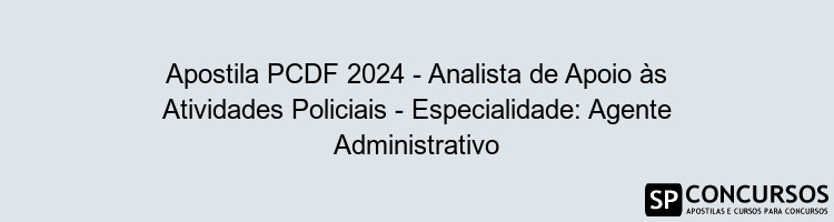 Apostila PCDF 2024 - Analista de Apoio às Atividades Policiais - Especialidade: Agente Administrativo