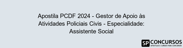 Apostila PCDF 2024 - Gestor de Apoio às Atividades Policiais Civis - Especialidade: Assistente Social