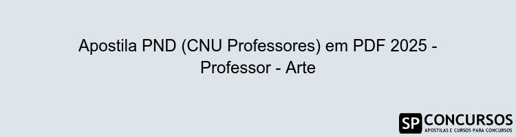 Apostila PND (CNU Professores) em PDF 2025 - Professor - Arte