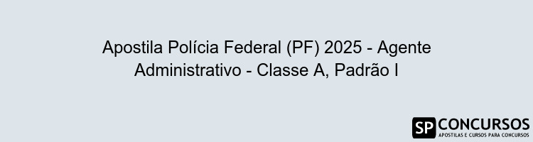 Apostila Polícia Federal (PF) 2025 - Agente Administrativo - Classe A, Padrão I