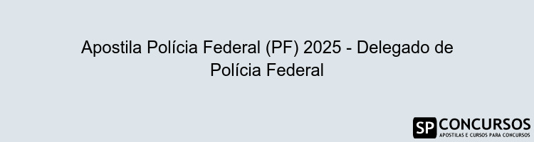 Apostila Polícia Federal (PF) 2025 - Delegado de Polícia Federal