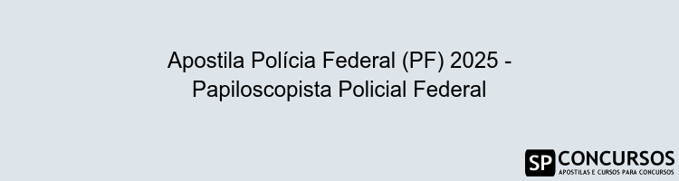 Apostila Polícia Federal (PF) 2025 - Papiloscopista Policial Federal