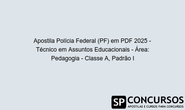 Apostila Polícia Federal (PF) em PDF 2025 - Técnico em Assuntos Educacionais - Área: Pedagogia - Classe A, Padrão I