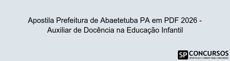 Apostila Prefeitura de Abaetetuba PA em PDF 2026 - Auxiliar de Docência na Educação Infantil