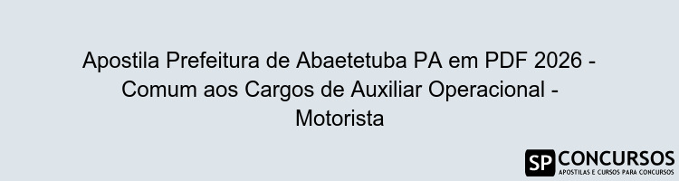 Apostila Prefeitura de Abaetetuba PA em PDF 2026 - Comum aos Cargos de Auxiliar Operacional - Motorista