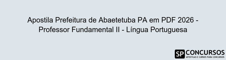Apostila Prefeitura de Abaetetuba PA em PDF 2026 - Professor Fundamental II - Língua Portuguesa