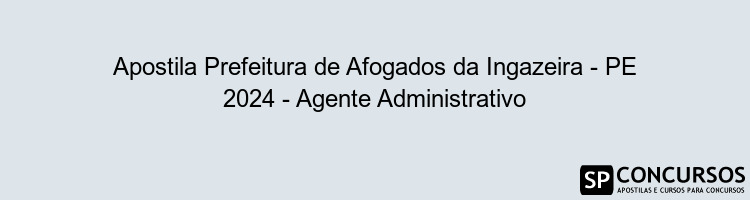 Apostila Prefeitura de Afogados da Ingazeira - PE 2024 - Agente Administrativo