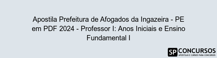 Apostila Prefeitura de Afogados da Ingazeira - PE em PDF 2024 - Professor I: Anos Iniciais e Ensino Fundamental I