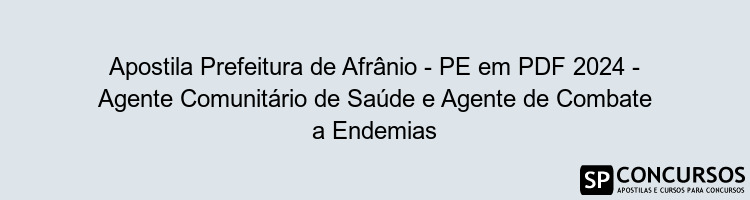 Apostila Prefeitura de Afrânio - PE em PDF 2024 - Agente Comunitário de Saúde e Agente de Combate a Endemias