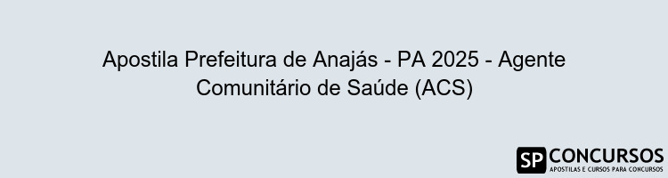 Apostila Prefeitura de Anajás - PA 2025 - Agente Comunitário de Saúde (ACS)