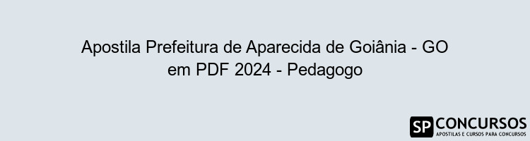 Apostila Prefeitura de Aparecida de Goiânia - GO em PDF 2024 - Pedagogo