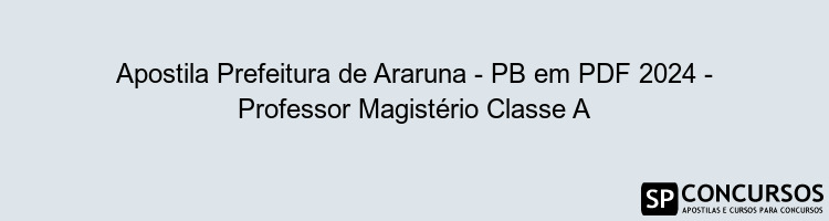 Apostila Prefeitura de Araruna - PB em PDF 2024 - Professor Magistério Classe A