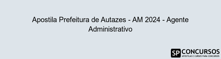 Apostila Prefeitura de Autazes - AM 2024 - Agente Administrativo