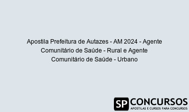 Apostila Prefeitura de Autazes - AM 2024 - Agente Comunitário de Saúde - Rural e Agente Comunitário de Saúde - Urbano