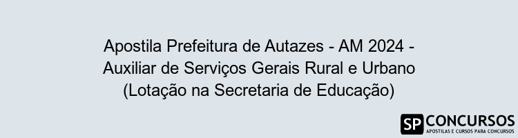 Apostila Prefeitura de Autazes - AM 2024 - Auxiliar de Serviços Gerais Rural e Urbano (Lotação na Secretaria de Educação)