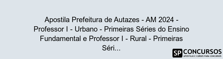 Apostila Prefeitura de Autazes - AM 2024 - Professor I - Urbano - Primeiras Séries do Ensino Fundamental e Professor I - Rural - Primeiras Séries do Ensino Fundamental