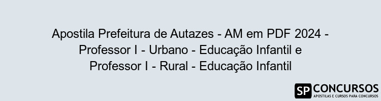 Apostila Prefeitura de Autazes - AM em PDF 2024 - Professor I - Urbano - Educação Infantil e Professor I - Rural - Educação Infantil