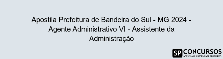 Apostila Prefeitura de Bandeira do Sul - MG 2024 - Agente Administrativo VI - Assistente da Administração