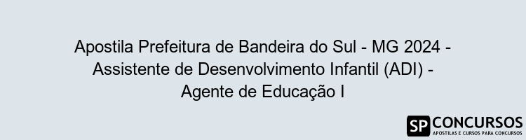 Apostila Prefeitura de Bandeira do Sul - MG 2024 - Assistente de Desenvolvimento Infantil (ADI) - Agente de Educação I