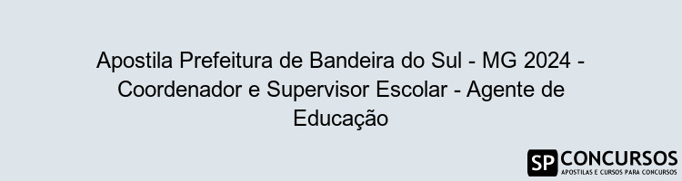 Apostila Prefeitura de Bandeira do Sul - MG 2024 - Coordenador e Supervisor Escolar - Agente de Educação