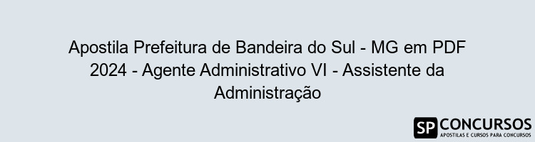 Apostila Prefeitura de Bandeira do Sul - MG em PDF 2024 - Agente Administrativo VI - Assistente da Administração