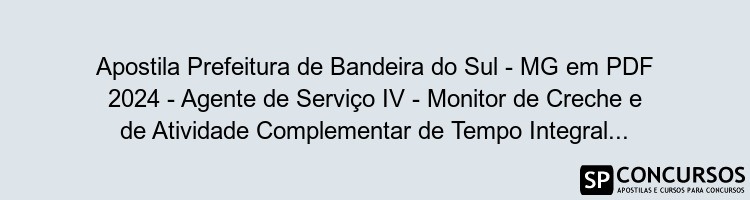 Apostila Prefeitura de Bandeira do Sul - MG em PDF 2024 - Agente de Serviço IV - Monitor de Creche e de Atividade Complementar de Tempo Integral 