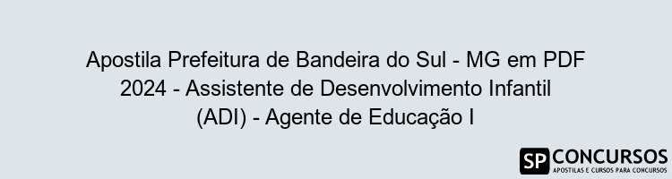 Apostila Prefeitura de Bandeira do Sul - MG em PDF 2024 - Assistente de Desenvolvimento Infantil (ADI) - Agente de Educação I