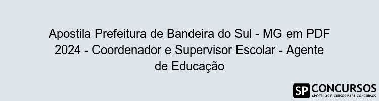 Apostila Prefeitura de Bandeira do Sul - MG em PDF 2024 - Coordenador e Supervisor Escolar - Agente de Educação